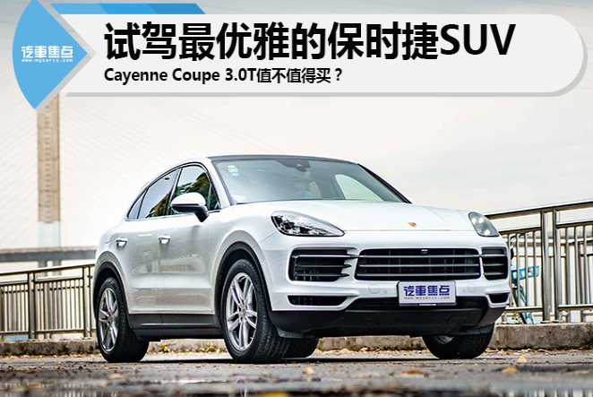  试驾最优雅的保时捷SUV，Cayenne Coupe 3.0T值不值得买？ 